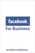 Facebook for Business: How to Create a Facebook Business Page That Works -- From the Basics to Using Facebook's Advanced Mark Up Language (FBML)