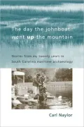 The Day the Johnboat Went up the Mountain: Stories from My Twenty Years in South Carolina Maritime Archaeology