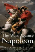 The Wars Against Napoleon: Debunking the Myth of the Napoleonic Wars