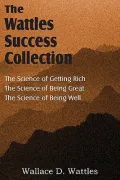 The Science of Wallace D. Wattles, the Science of Getting Rich, the Science of Being Great, the Science of Being Well