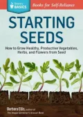 Starting Seeds: How to Grow Healthy, Productive Vegetables, Herbs, and Flowers from Seed. A Storey Basics Title
