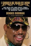I Should Be Dead By Now: The Wild Life and Crazy Times of the NBA's Greatest Rebounder of Modern Times