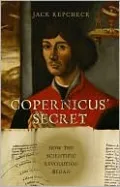 Copernicus' Secret: How the Scientific Revolution Began