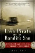 The Love Pirate and the Bandit's Son: Murder, Sin, and Scandal in the Shadow of Jesse James