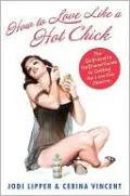 How To Love Like a Hot Chick: The Girlfriend to Girlfriend Guide to Getting the Love You Deserve