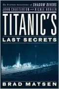 Titanic's Last Secrets: The Further Adventures of Shadow Divers John Chatterton and Richie Kohler