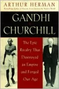 Gandhi & Churchill: The Epic Rivalry that Destroyed an Empire and Forged Our Age
