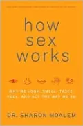 How Sex Works: Why We Look, Smell, Taste, Feel, and Act the Way We Do