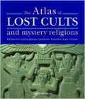 The Atlas of Lost Cults and Mystery Religions: Rediscover Extraordinary Traditions from the Dawn of Time