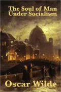The Soul of Man Under Socialism (Annotated with Criticism and Oscar Wilde Biography)