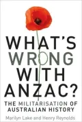 What's Wrong with ANZAC?: The Militarisation of Australian History