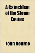 A Catechism Of The Steam Engine by John Bourne — book cover