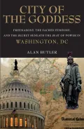 City of the Goddess: Freemasons, the Sacred Feminine, and the Secret Beneath the Seat of Power in Washington, Dc