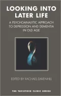 Looking into Later Life: A Psychoanalytic Approach to Depression and Dementia in Old Age: A Psychoanalytic Approach to Depression and Dementia in Old Age