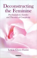 Deconstructing the Feminine: Psychoanalysis, Gender and Theories of Complexity: Psychoanalysis, Gender and Theories of Complexity