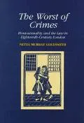 Worst of Crimes Homosexuality and the Law in Eighteenth-Century London
