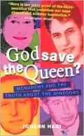 God Save the Queen? : How the Monarchy Is Destroying the Windsors and Why It Must Go