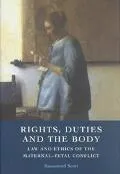 Rights, Duties and the Body Law and Ethics of the Maternal-Fetal Conflict