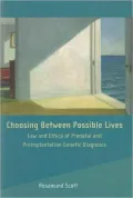 Choosing Between Possible Lives : Legal and Ethical Issues in Prenatal Screening and Preimplantation Genetic Diagnosis
