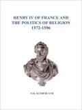 Henry IV of France and the Politcs of Religion, 1572-1596
