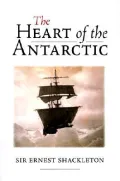 The Heart of the Antarctic : The Story of the British Antarctic Expedition 1907-1909