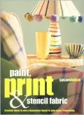 Paint, Print and Stencil Fabrics : 30 Fabulous Projects to Make Using Dip-Dyed, Tie-Dyed, Space-Dyed and Marbled Fabric