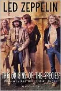 Led Zeppelin: the Origin of the Species: How, Why, and Where It All Began