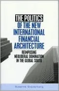 Politics of the New International Financial Architecture: Reimposing Neoliberal Domination in the Global South