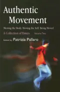 Authentic Movement - Moving the Body, Moving the Self, Being Moved Vol. 2 : A Collection of Essays