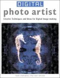 Digital Photo Artist: Creative Techniques and Ideas for Digital Image-making