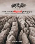 Black & White Digital Photography: Creating & Manipulating Great Monochrome Images