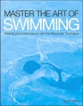 Master the Art of Swimming : Raising Your Performance with the Alexander Technique