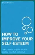 How to Improve Your Self-Esteem: Take Control of Your Life and Realise Your Full Potential