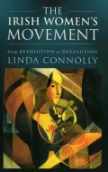 The Irish Women's Movement : From Revolution to Devolution