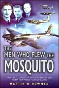 The Men Who Flew the Mosquito: Compelling Accounts of the 'Wooden Wonders' Triumphant WW2 Career