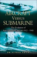 Aircraft Versus Submarines : The Evolution of the Anti-Submarine Aircraft, 1912-1945
