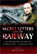 Secret Letters from the Railway: The Remarkable Record of Charles Steel - a Japanese POW