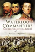 Waterloo Commanders : Napoleon, Wellington and Blucher