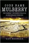 Code Name Mulberry: The Planning Building and Operation of the Normandy Harbours