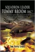 Squadron Leader Tommy Broom Dfc**: The Legendary Pathfinder Mosquito Navigator