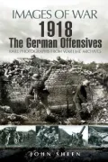 Images of War The German 1918 Offensives in France & Flanders: Photographs of the German Offences in 1918