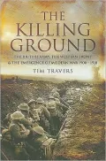The Killing Ground: The British Army, the Western Front and the Emergence of Modern Warfare, 1900-1918