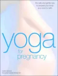 Yoga For Pregnancy The Safe And Gentle Way To Prepare Your Body And Mind For Birth