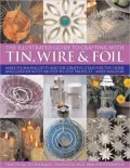 Illustrated Guide to Crafting with Tin, Wire and Foil: Create stunning decorative items for the home and garden with 100 step-by-step projects