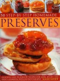 50 Step-by-Step Home-Made Preserves: Delicious Easy-to-follow Recipes for Jams, Jellies and Sweet Conserves, With 240 Photographs