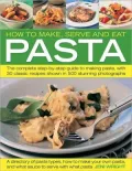 How to Make, Serve and Eat Pasta: The Complete Step-by-Step Guide to Making Pasta, with 40 Classic Recipes