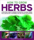 How to Grow Herbs: A Practical Guide to Growing 18 Essential Culinary Herbs, with Step-by-Step Techniques and 200 Colour Photographs