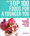 The Top 100 Foods for a Younger You: 100 Remedies to Turn Back the Clock