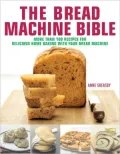The Bread Machine Bible: More Than 100 Recipes for Delicious Home Baking with Your Bread Machine
