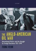 The Anglo-American Oil War : International Politics and the Struggle for Foreign Petroleum, 1912-1945